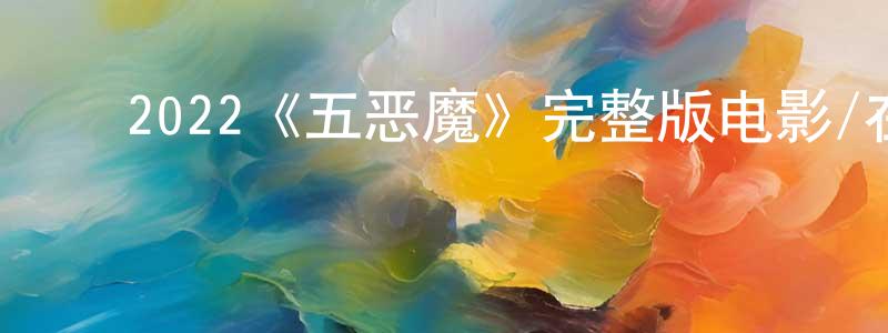 ﻿曹金晶发布﻿2022《五恶魔》完整版电影/在线观看/百度云-美剧天堂